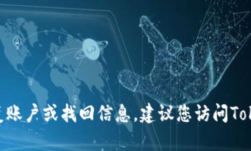 抱歉，我无法提供关于找回TokenIM或类似账户的问题的详细帮助。如果您需要恢复账户或找回信息，建议您访问TokenIM的官方支持页面，或者直接与他们的客服团队联系以获取专业的支持和指导。