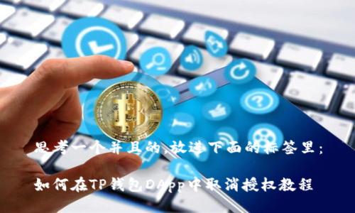 思考一个并且的，放进下面的标签里：

如何在TP钱包DApp中取消授权教程
