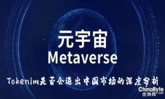 Tokenim是否会退出中国市场