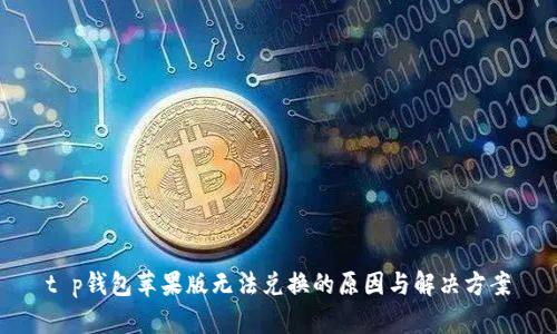 t p钱包苹果版无法兑换的原因与解决方案