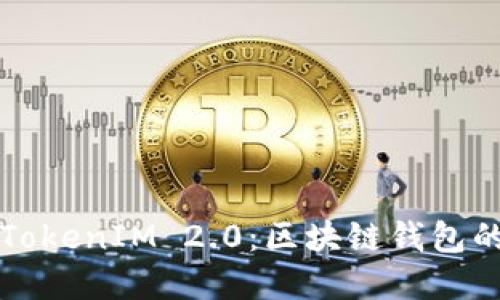 比太钱包的TokenIM 2.0：区块链钱包的未来与发展