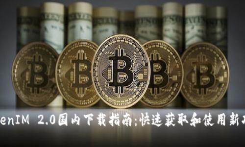 TokenIM 2.0国内下载指南：快速获取和使用新功能