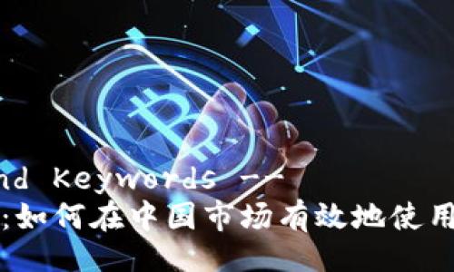 !-- Title and Keywords --
Tokenim中国：如何在中国市场有效地使用Tokenim平台
