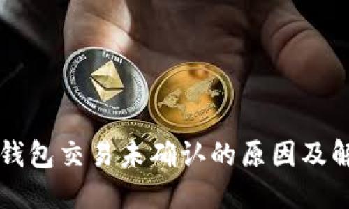 以太坊钱包交易未确认的原因及解决方法