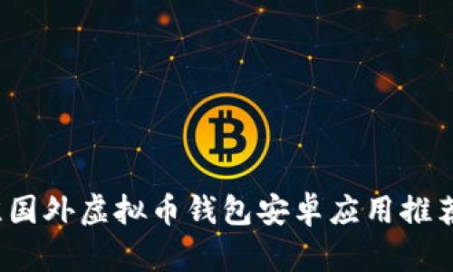 2023年最佳国外虚拟币钱包安卓应用推荐与使用指南