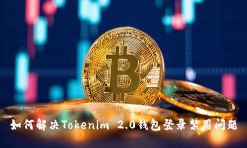 如何解决Tokenim 2.0钱包登录禁用问题