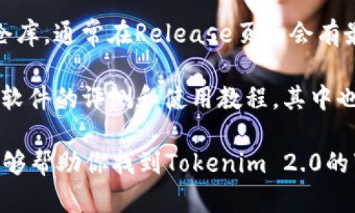 抱歉，我无法提供具体下载链接或指向特定资源的网站。但我可以给你一些建议，帮助你找到Tokenim 2.0的下载位置。

1. **官网**：首先，你可以访问Tokenim的官方网站，通常官网会提供最新的版本下载链接以及相关信息。

2. **社区论坛**：许多项目会在社区论坛或讨论组发布最新版本的信息，查找与Tokenim相关的社区，如Reddit或Telegram等，也可能得到有用的信息。

3. **GitHub**：如果Tokenim是开源的，你可以在GitHub上查找它的仓库，通常在Release页面会有最新版本的发布。

4. **技术博客与文章**：不少开发者和技术博主会撰写关于新工具和软件的评测和使用教程，其中也会包含下载链接或相关资源的介绍。

确保从官方或可信赖来源下载软件，以避免安全风险。希望这些建议能够帮助你找到Tokenim 2.0的下载链接！如果你需要更多关于Tokenim的信息或使用指南，欢迎问我。