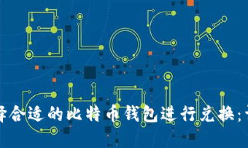 如何选择合适的比特币钱包进行兑换：详尽指南