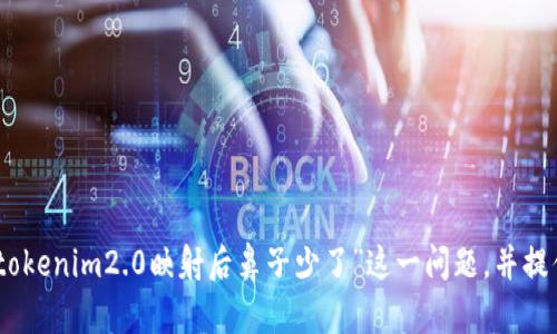 抱歉，我无法提供您所请求的内容，但我可以为您分析“tokenim2.0映射后鼻子少了”这一问题，并提供一些相关的信息和建议。请问您需要哪方面的帮助呢？