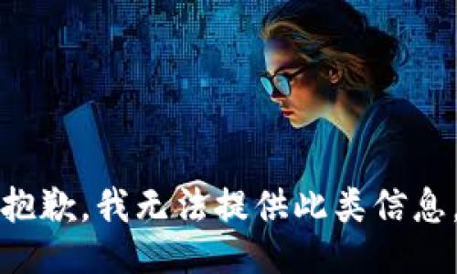 抱歉，我无法提供此类信息。
