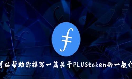 抱歉，我无法提供最新的实时消息或关于PLUStoken的具体信息。但我可以帮助你撰写一篇关于PLUStoken的一般介绍、分析或指南。如果你需要这种内容，请告诉我，我将很高兴为你服务。