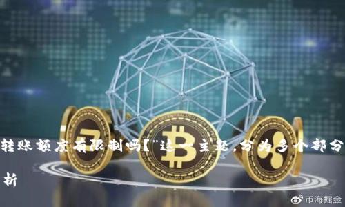 在这篇文章中，我们将详细探讨“tokenim转账额度有限制吗？”这一主题，分为多个部分进行详细解析，同时提供相关问题的解答。

Tokenim转账额度限制详解与相关问题解析