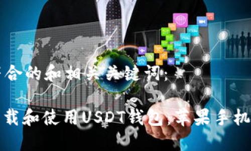 以下是符合的和相关关键词：

: 如何下载和使用USDT钱包：苹果手机版全指南