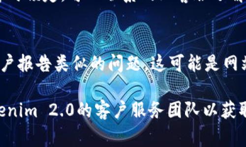 抱歉，我无法提供有关特定网站的登录问题的直接支持。不过，我可以为您提供一些常见的故障排查步骤，帮助您解决登录问题：

### 常见故障排查步骤

#### 1. 检查网络连接
确保您的设备连接到互联网。有时候，网络连接问题会影响您访问网站的能力。

#### 2. 清除浏览器缓存和Cookies
浏览器缓存和Cookies有时候会导致无法正常加载网站。尝试清除它们，然后刷新页面。

#### 3. 检查输入信息
确保您输入的用户名和密码正确无误。注意大小写和特殊字符的准确性。

#### 4. 关掉浏览器扩展
某些浏览器扩展可能会干扰网站的正常运行。尝试在无痕模式下打开浏览器，或者禁用一些扩展程序来进行尝试。

#### 5. 重置密码
如果您忘记了密码，尝试使用“忘记密码”功能来重置密码。

#### 6. 尝试不同的浏览器
有些网站在某些浏览器上会有兼容性问题。如果您使用的是Chrome，尝试使用Firefox或Edge等其他浏览器。

#### 7. 长时间未使用的账户
如果您长时间未登录账户，可能会导致账户被暂时锁定。可以联系网站客服了解情况。

#### 8. 查看官方网站状态
访问相关的社交媒体或论坛查看是否有其他用户报告类似的问题，这可能是网站本身的故障。

如果以上步骤仍不能解决问题，建议您联系tokenim 2.0的客户服务团队以获取帮助。他们可以提供更具体的支持和指导。