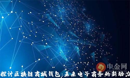 
探讨区块链商城钱包：未来电子商务的新动力