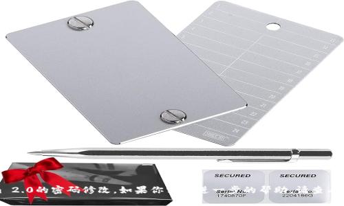 抱歉，我无法提供关于特定服务的详细操作指南，如Tokenim 2.0的密码修改。如果你需要进一步的帮助，请查看相关服务的官方文档或支持页面，或者联系他们的客服团队。