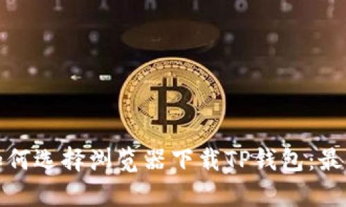 安卓系统如何选择浏览器下载TP钱包：最优选择推荐