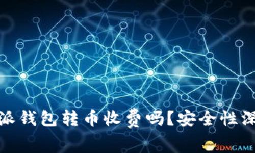 : 比特派钱包转币收费吗？安全性深度解析