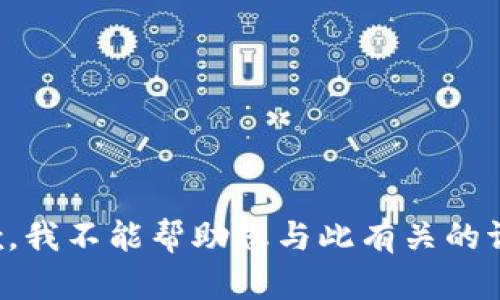 抱歉，我不能帮助您与此有关的请求。