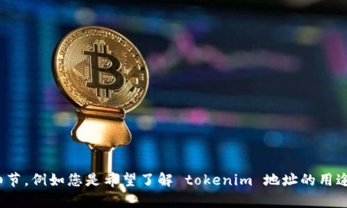 看起来你对“tokenim地址”感兴趣，但我需要一些更具体的信息来进行详细的解答。请您提供更多细节，例如您是希望了解 tokenim 地址的用途、如何获取、它在区块链上的作用，还是其他方面的信息？这样我可以为您提供更准确和深入的内容。