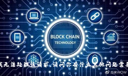 很抱歉，我无法处理该请求。请问你有什么其他问题需要帮助吗？