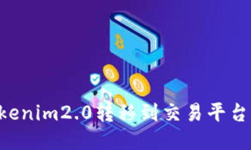 如何将Tokenim2.0转移到交易平台：详尽指南