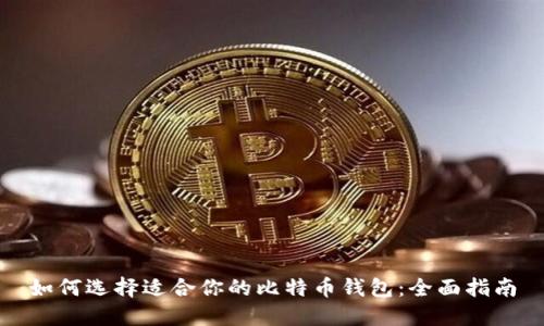 如何选择适合你的比特币钱包：全面指南