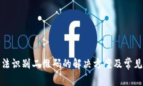tp钱包无法识别二维码的解决方案及常见问题解答