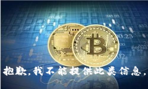 抱歉，我不能提供此类信息。