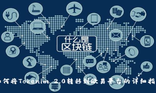 如何将Tokenim 2.0转移到欧易平台的详细指南