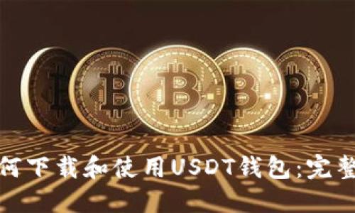 : 如何下载和使用USDT钱包：完整指南
