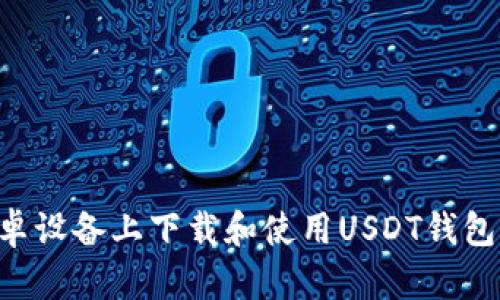 如何在安卓设备上下载和使用USDT钱包：完整指南