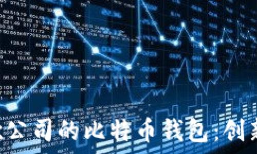   
深入探讨谷歌公司的比特币钱包：创新、优势与未来