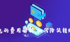 虚拟币转钱包的费用解析：如何降低转账成本和