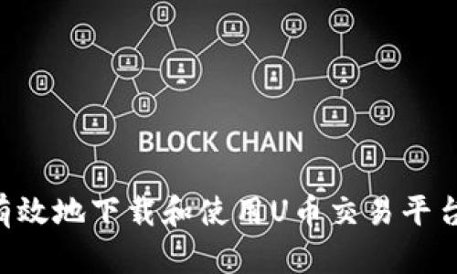 如何安全有效地下载和使用U币交易平台：全面指南