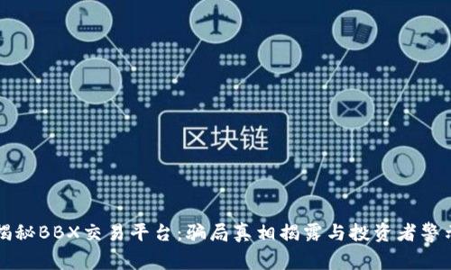 揭秘BBX交易平台：骗局真相揭露与投资者警示