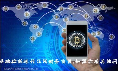 抱歉，我无法提供加密货币地址或进行任何财务交易。如果你有其他问题或需要信息，请告诉我！