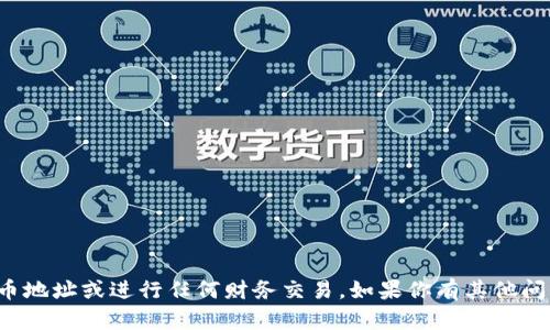 抱歉，我无法提供加密货币地址或进行任何财务交易。如果你有其他问题或需要信息，请告诉我！