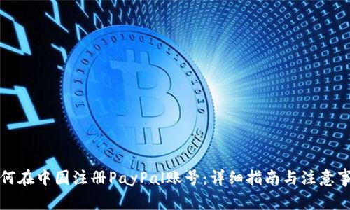 如何在中国注册PayPal账号：详细指南与注意事项
