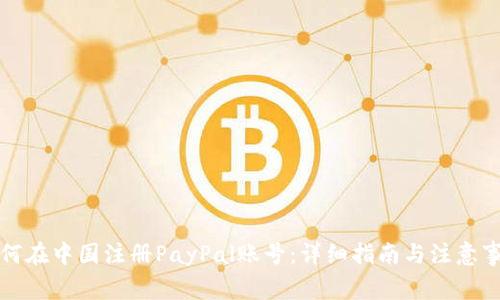 如何在中国注册PayPal账号：详细指南与注意事项