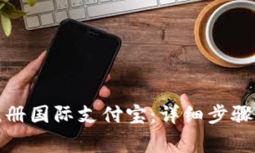 如何顺利注册国际支付宝：详细步骤与注意事项