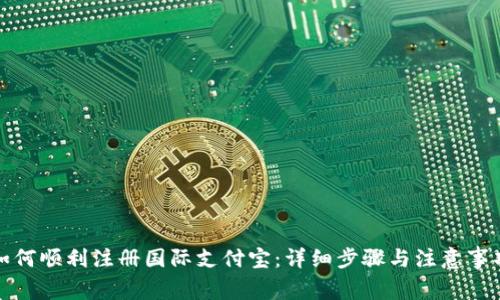 如何顺利注册国际支付宝：详细步骤与注意事项
