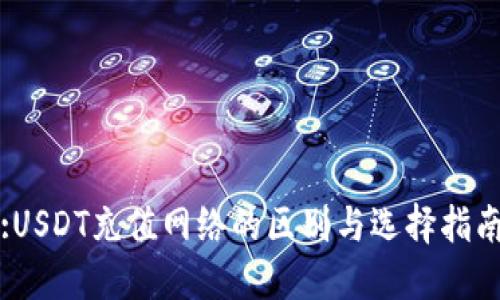 :USDT充值网络的区别与选择指南