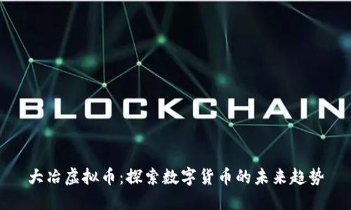 大冶虚拟币：探索数字货币的未来趋势