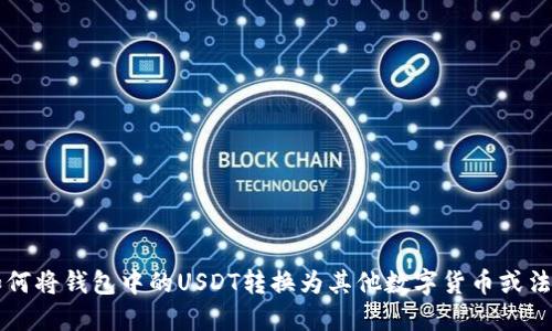 如何将钱包中的USDT转换为其他数字货币或法币