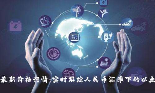 以太坊最新价格行情：实时跟踪人民币汇率下的以太坊价值