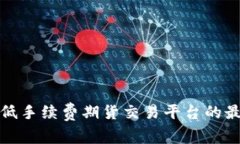 选择最低手续费期货交易平台的最佳指南
