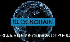 如何在火币钱包中将ETH转换为USDT：详细指南